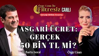 Asgari Ücret: Gerçek 50 Bin TL Mi? Bartu Soral ile 2026 Türkiye Ekonomisi| Özge Uzun ile Filtresiz