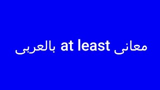 معانى at least بالعربى