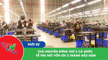 Thái Nguyên đứng thứ 3 cả nước về thu hút vốn FDI 2 tháng đầu năm | Thái Nguyên TV