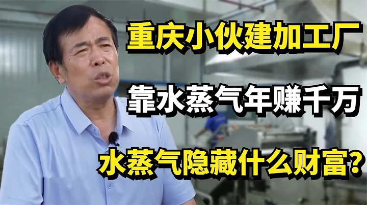 重庆小伙斥巨资建加工厂，靠水蒸气年赚千万，水蒸气隐藏什么财富？ - 天天要闻