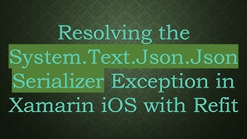 Resolving the System.Text.Json.JsonSerializer Exception in Xamarin iOS with Refit