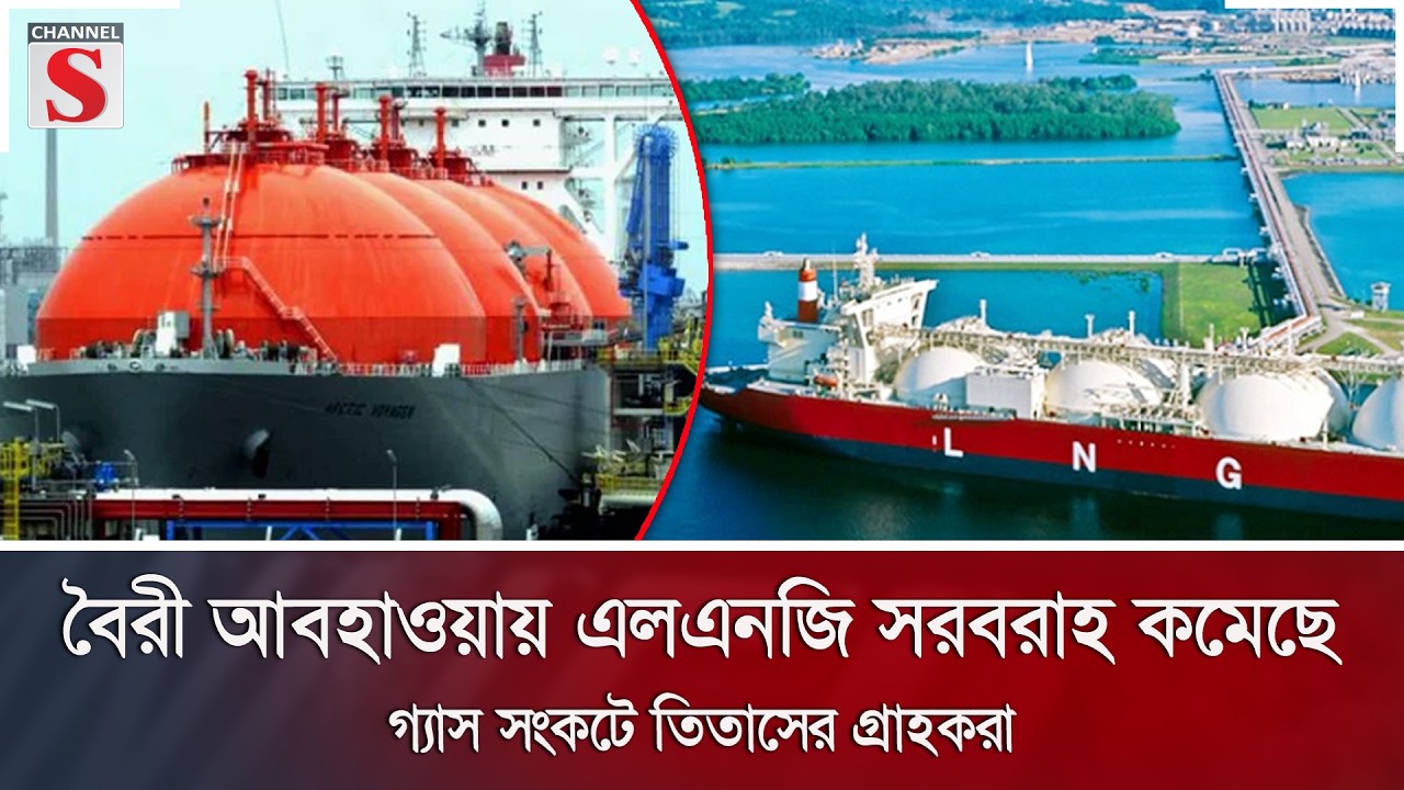 বৈরী আবহাওয়ায় এলএনজি সরবরাহ কমেছে, গ্যাস সংকটে তিতাসের গ্রাহকরা | Channel S News