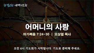 [한결교회 새벽기도회] 2025-07-02(수) | 마가복음 7장 24-30절 | 어머니의 사랑 | 오상열 목사