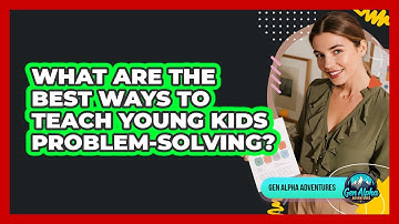 What Are The Best Ways To Teach Young Kids Problem-solving? - Gen Alpha Adventures