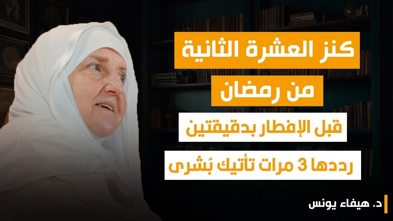 قبل أذان المغرب بدقيقتين… اغتنم هذا الكنز في العشرة الثانية من رمضان... | د. هيفاء يونس.