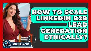 How To Scale LinkedIn B2B Lead Generation Ethically? - Get Linked Together