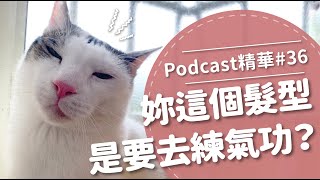 【好味Podcast精華#36】妳這個髮型是要去練氣功