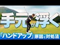 【手元が浮く】ハンドアップの原因と対処法【南秀樹ゴルフカレッジ】