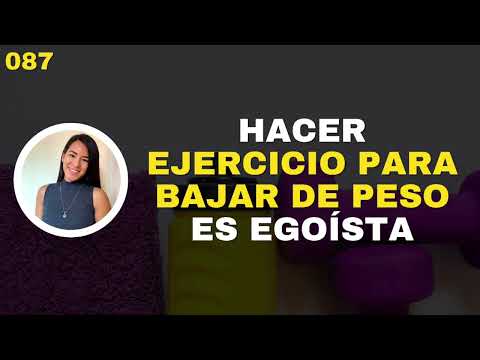 Deja de hacer EJERCICIO PARA BAJAR DE PESO y mejorarás la relación que tienes con tu cuerpo - E087