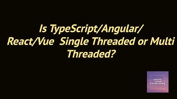 Is TypeScript/Angular/React/Vue  Single Threaded or Multi Threaded?