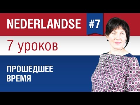 Прошедшее время в нидерландском языке. Урок 7/7. Голландский язык для начинающих. Елена Шипилова.