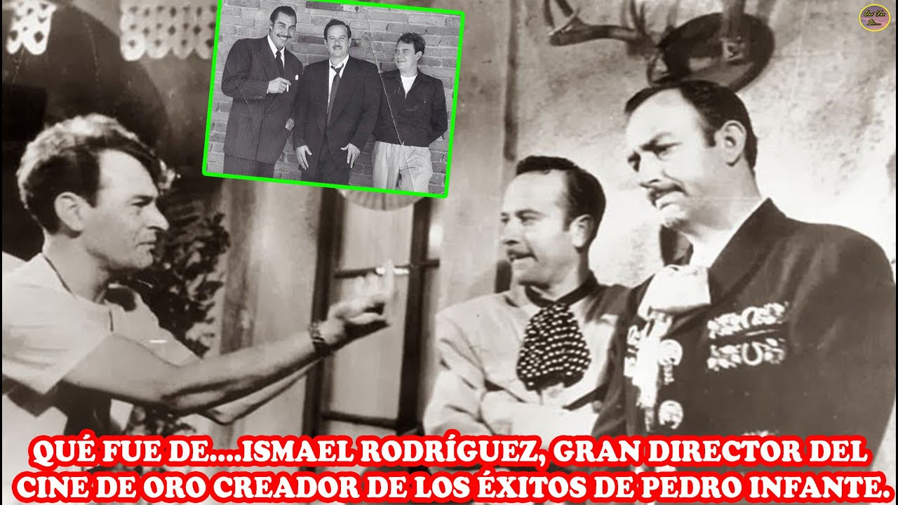 QUÉ FUE DE… ISMAEL RODRÍGUEZ, GRAN DIRECTOR DEL CINE DE ORO CREADOR DE LOS ÉXITOS DE PEDRO INFANTE