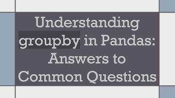 Understanding groupby in Pandas: Answers to Common Questions