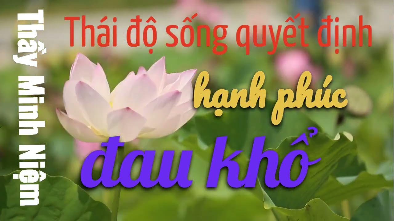 Thái độ sống Chìa Khóa Quyết Định Hạnh Phúc Hay Khổ Đau Khổ ― Thầy Minh Niệm ― Phật Pháp ―Thiền Định