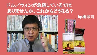 ドル／ウォンが急落しているではありませんか、これからどうなる？　by榊淳司