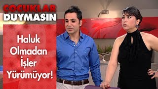 Haluk olmadan işler yürümüyor! - Çocuklar Duymasın