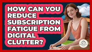 How Can You Reduce Subscription Fatigue From Digital Clutter? - Minimalist Home Life