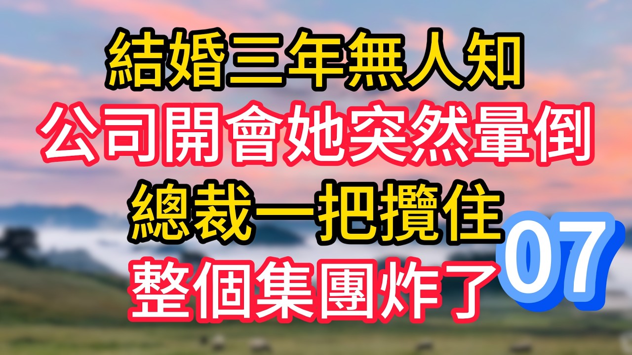 第七集：結婚三年無人知，公司開會她突然暈倒，總裁一把攬住，整個集團炸了#故事#言情小說#一口氣看完#爽文