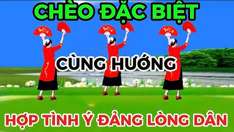 03 / CHÈO QUẠT ĐẶC BIỆT / CÙNG HƯỚNG / HỢP TÌNH Ý ĐẢNG LÒNG DÂN @Thanh Nguyen_yêu chèo