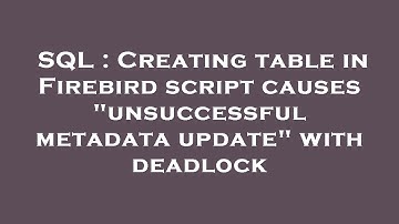SQL : Creating table in Firebird script causes "unsuccessful metadata update" with deadlock