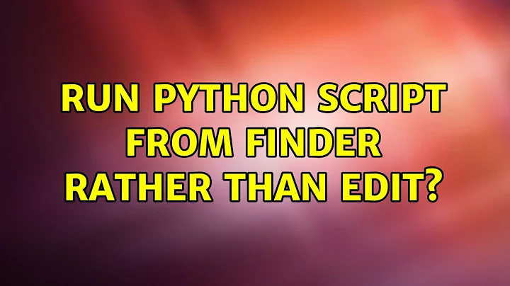 Run python script from Finder rather than edit? (3 Solutions!!)