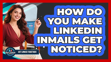 How Do You Make LinkedIn InMails Get Noticed? - Get Linked Together