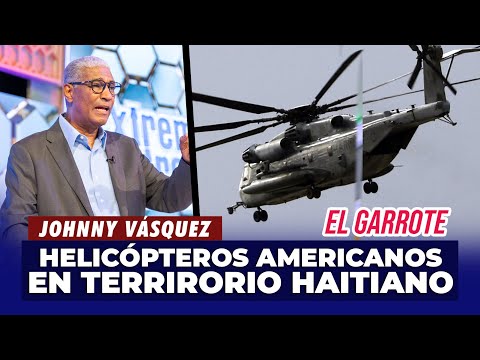 Johnny Vásquez | Helicópteros estadounidenses llegan para reforzar policía haitiana | El Garrote