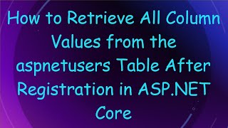 How To Retrieve All Column Values From The Aspnetusers Table After Registration In Asp.net Core