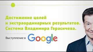 Достижение целей и экстраординарных результатов. Система Владимира Герасичева. Выступление в Google.