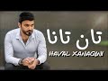 Haval Xanaqini Tan Tana 