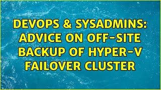 DevOps & SysAdmins: Advice on off-site backup of Hyper-V Failover Cluster Wealth