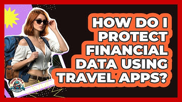 How Do I Protect Financial Data Using Travel Apps?