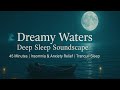 🌊 Dreamy Waters – Deep Sleep Soundscape (45 Minutes) | Insomnia &amp; Anxiety Relief 🌙