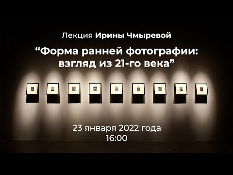 Лекция Ирины Чмыревой "Формы ранней фотографии: взгляд из XXI века"