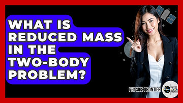 What Is Reduced Mass In The Two-body Problem? - Physics Frontier
