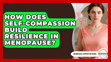 How Does Self-compassion Build Resilience In Menopause? - Menopause Support Network