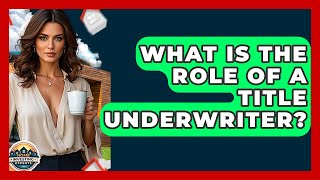 What Is The Role Of A Title Underwriter? - Home Investing Experts