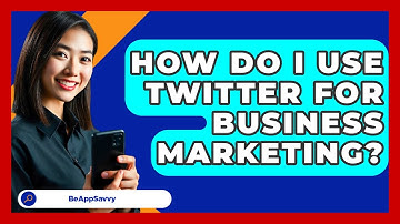 How Do I Use Twitter For Business Marketing? - Be App Savvy