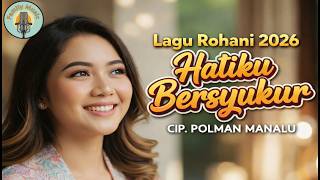Lagu Rohani Kristen 2026 – Hatiku Bersyukur | Cip. Polman Manalu