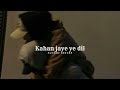 Kahan jaye ye dil OST (slowed + reverb)