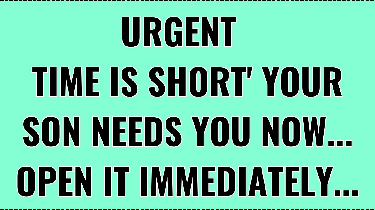God Says: It's Urgent! Time Is Short ' Your Son Needs You Now' Open It Now. God Message