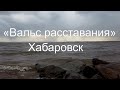 Хабаровск «Вальс расставания»