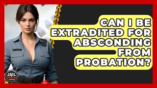 Can I Be Extradited For Absconding From Probation? - Jail & Prison Insider