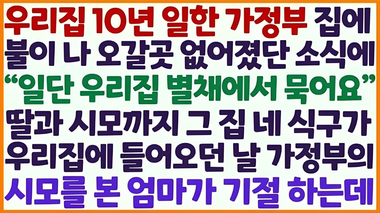 💌(신청사연) 우리집 10년 일한 가정부 집 불이 나 우리집 별채에서 내줬더니 그 집 식구 이사오던 날 시모를 본 엄마가 기절하는데/감동사연/사이다사연/라디오드라마/사연라디오💌