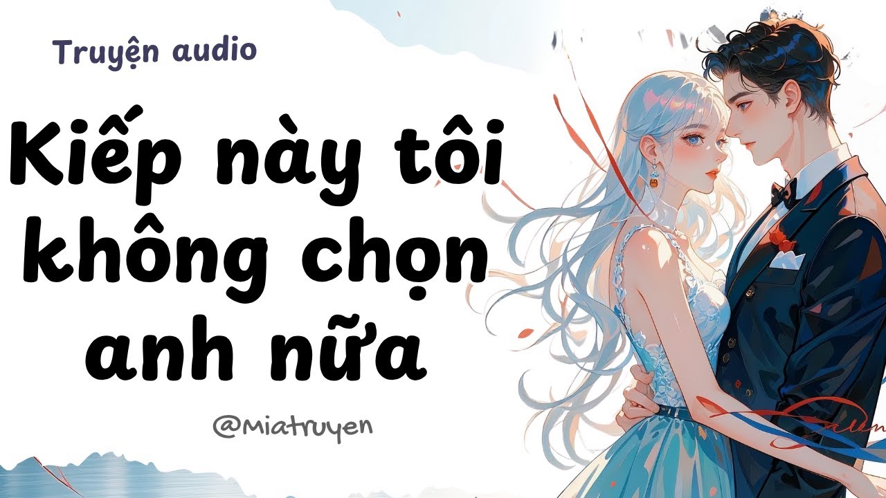 [ Truyện Audio ] Kiếp này tôi không chọn anh nữa | Mia Truyện