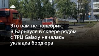В Барнауле в сквере рядом с ТРЦ Galaxy начали укладывать бордюр