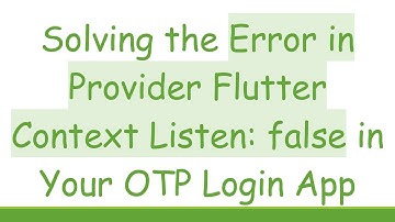 Solving the Error in Provider Flutter Context Listen: false in Your OTP Login App