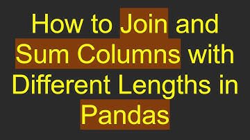 How to Join and Sum Columns with Different Lengths in Pandas