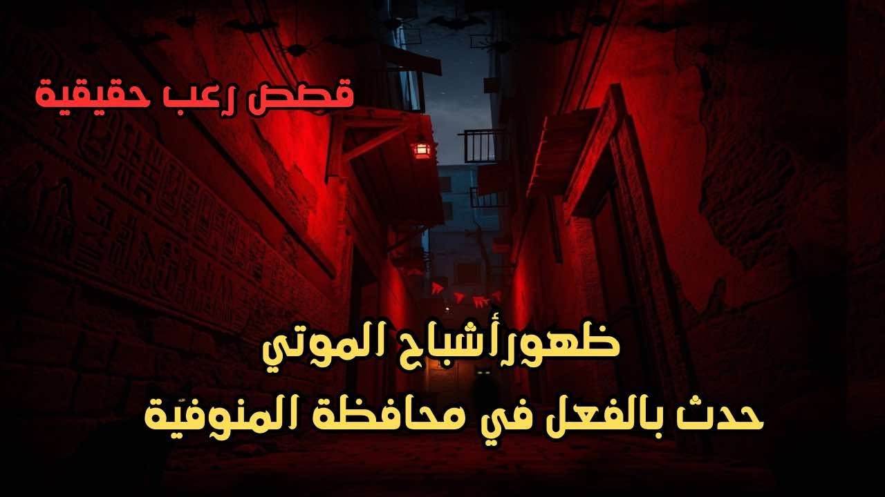 قصص رعب حقيقية ظهور أشباح الموتي حدث بالفعل بمحافظة المنوفية