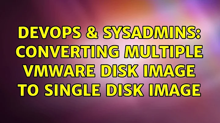 DevOps & SysAdmins: Converting Multiple VMware disk image to single disk image